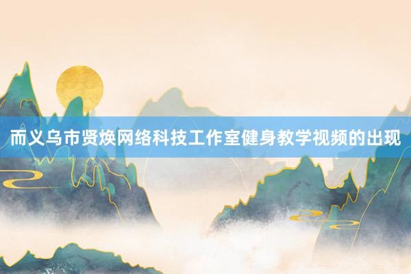 而义乌市贤焕网络科技工作室健身教学视频的出现