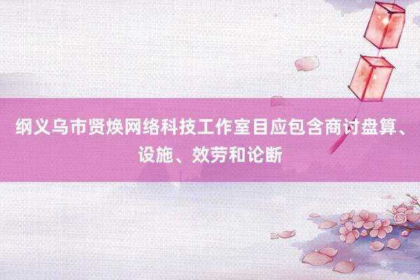 纲义乌市贤焕网络科技工作室目应包含商讨盘算、设施、效劳和论断